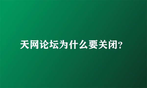 天网论坛为什么要关闭？