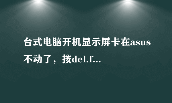 台式电脑开机显示屏卡在asus不动了，按del.f8这些键也没用