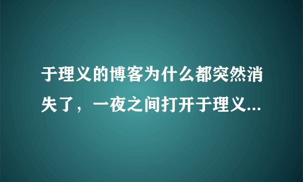 于理义的博客为什么都突然消失了，一夜之间打开于理义的博客出现：你访问的博客设置了访问权限。什么意思