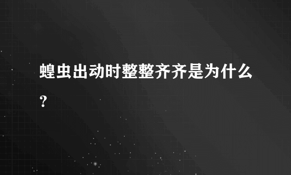 蝗虫出动时整整齐齐是为什么？