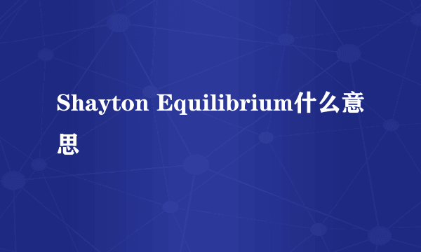 Shayton Equilibrium什么意思