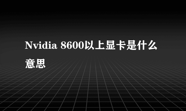 Nvidia 8600以上显卡是什么意思