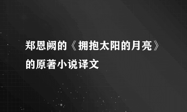 郑恩阙的《拥抱太阳的月亮》的原著小说译文