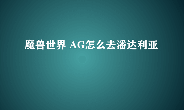 魔兽世界 AG怎么去潘达利亚