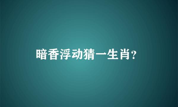 暗香浮动猜一生肖？