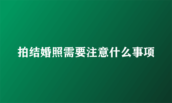 拍结婚照需要注意什么事项