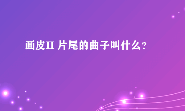 画皮II 片尾的曲子叫什么？