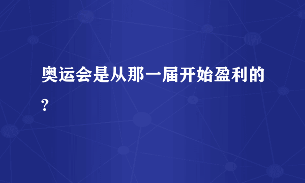 奥运会是从那一届开始盈利的?