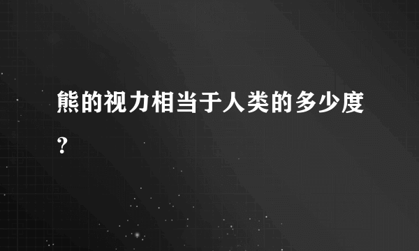 熊的视力相当于人类的多少度？