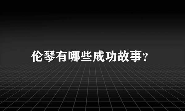 伦琴有哪些成功故事？