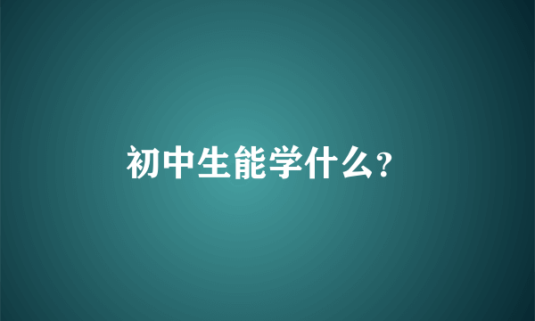 初中生能学什么？