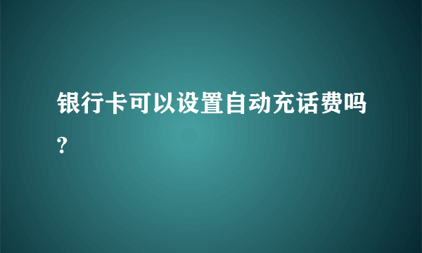 银行卡可以设置自动充话费吗?