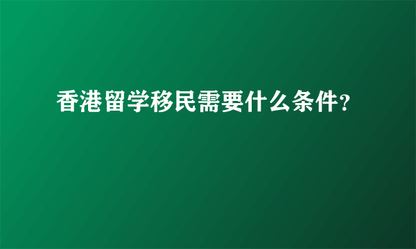 香港留学移民需要什么条件？