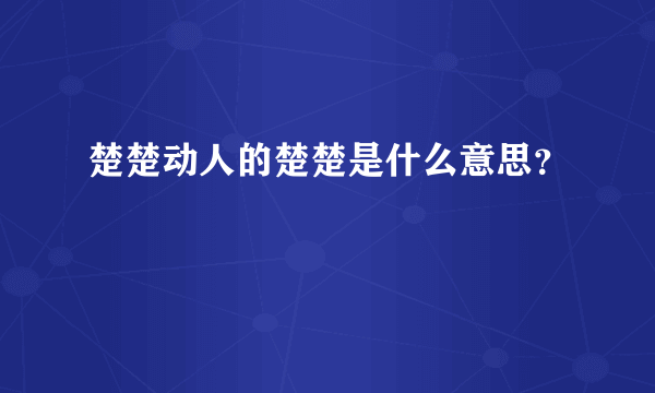 楚楚动人的楚楚是什么意思？