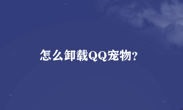 怎么卸载QQ宠物？