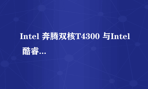 Intel 奔腾双核T4300 与Intel 酷睿2双核T8100这两个哪个好？