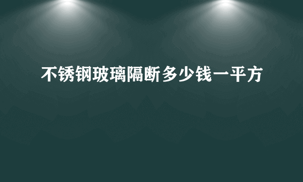 不锈钢玻璃隔断多少钱一平方