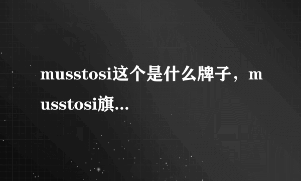 musstosi这个是什么牌子，musstosi旗舰店哪有？