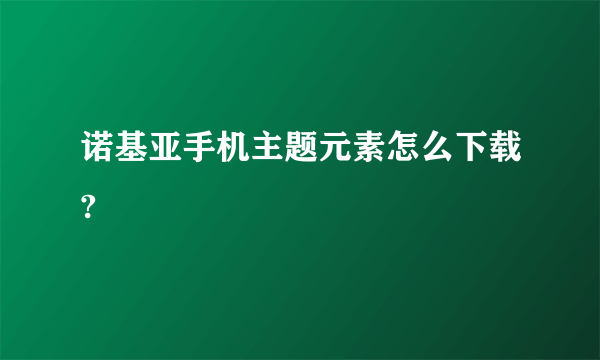 诺基亚手机主题元素怎么下载?