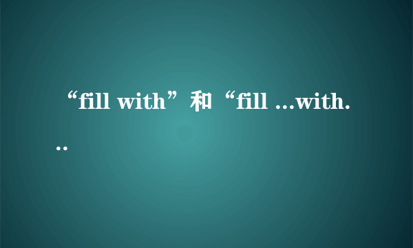 “fill with”和“fill ...with”有区别吗？