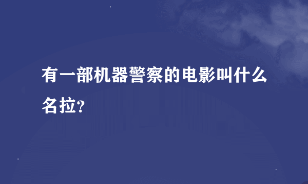 有一部机器警察的电影叫什么名拉？