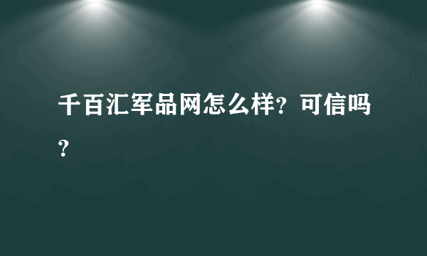 千百汇军品网怎么样？可信吗？