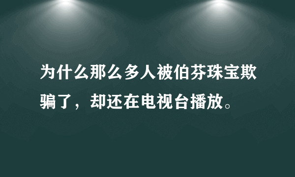 为什么那么多人被伯芬珠宝欺骗了，却还在电视台播放。