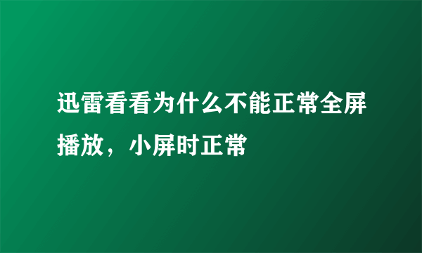 迅雷看看为什么不能正常全屏播放，小屏时正常