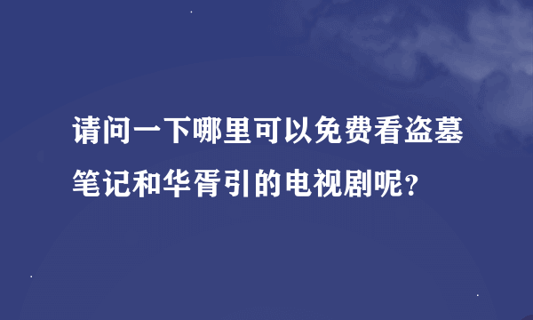 请问一下哪里可以免费看盗墓笔记和华胥引的电视剧呢？