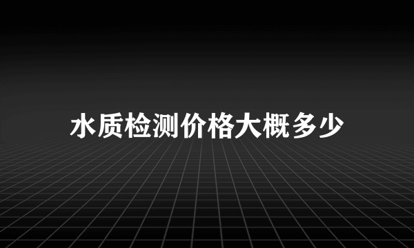 水质检测价格大概多少