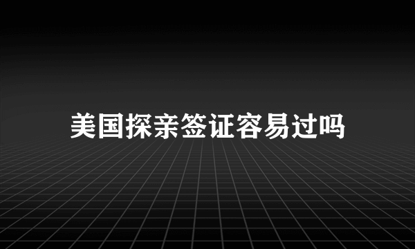 美国探亲签证容易过吗