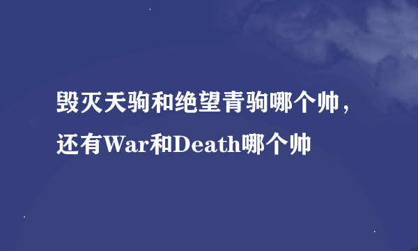 毁灭天驹和绝望青驹哪个帅，还有War和Death哪个帅