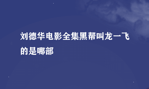 刘德华电影全集黑帮叫龙一飞的是哪部