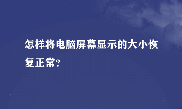 怎样将电脑屏幕显示的大小恢复正常？