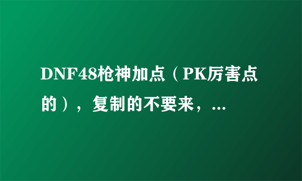 DNF48枪神加点（PK厉害点的），复制的不要来，高手才来