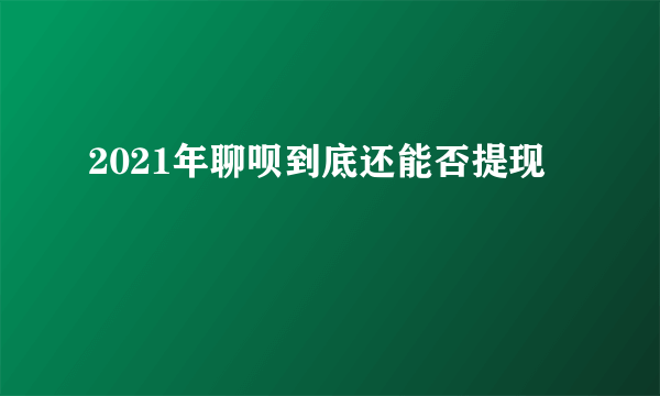 2021年聊呗到底还能否提现