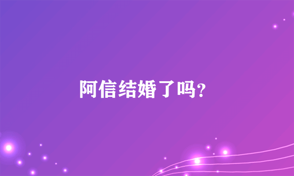 阿信结婚了吗？