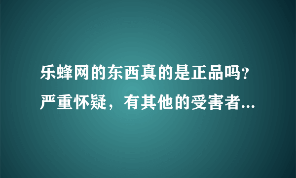 乐蜂网的东西真的是正品吗？严重怀疑，有其他的受害者吗，请大家进来说说。