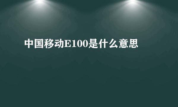 中国移动E100是什么意思