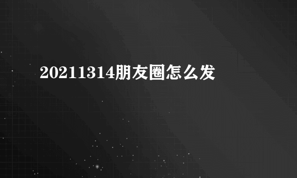 20211314朋友圈怎么发