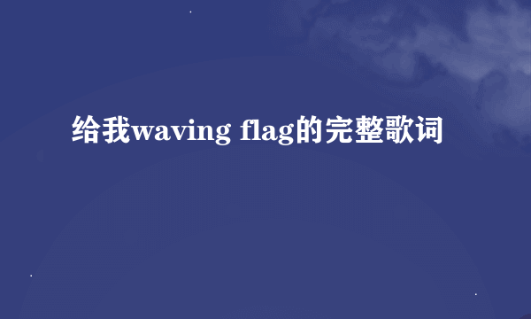 给我waving flag的完整歌词