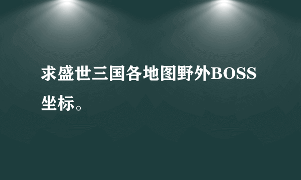 求盛世三国各地图野外BOSS坐标。