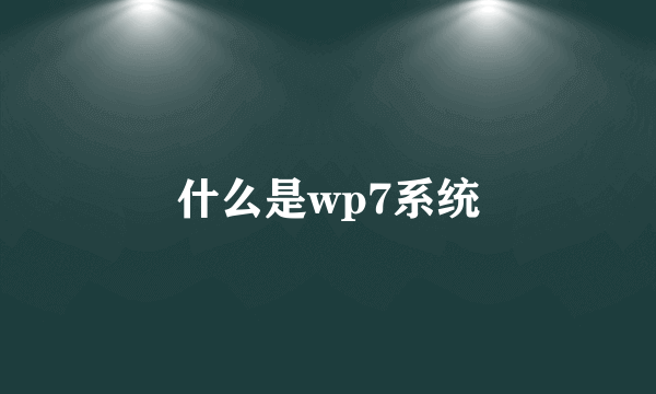 什么是wp7系统