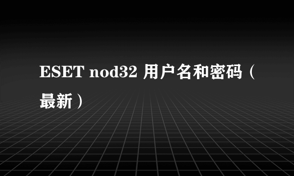 ESET nod32 用户名和密码（最新）