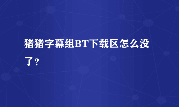 猪猪字幕组BT下载区怎么没了？