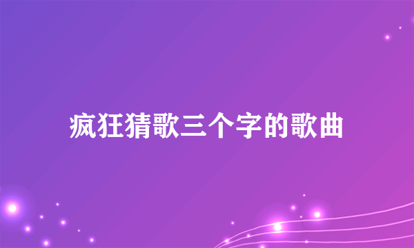 疯狂猜歌三个字的歌曲