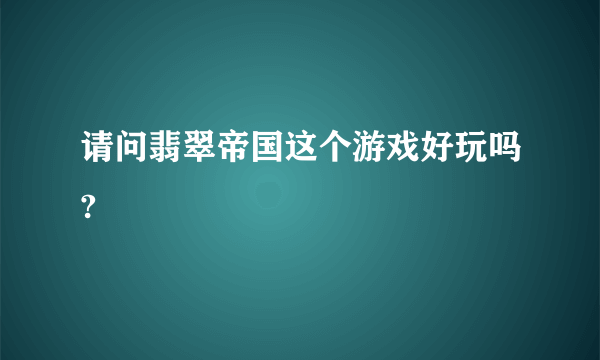 请问翡翠帝国这个游戏好玩吗?