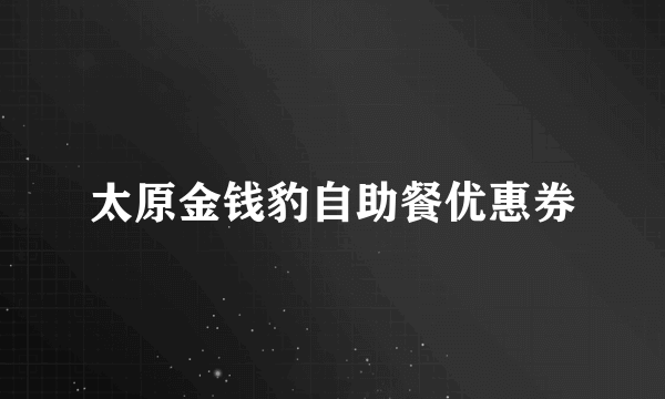 太原金钱豹自助餐优惠券