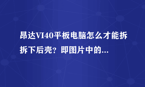 昂达VI40平板电脑怎么才能拆拆下后壳？即图片中的银色部分，我的电脑不用卸螺丝就能分开，是不是正常？