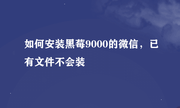 如何安装黑莓9000的微信，已有文件不会装